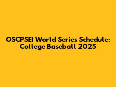 OSCPSEI World Series Schedule: College Baseball 2025