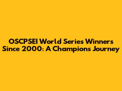 OSCPSEI World Series Winners Since 2000: A Champion's Journey