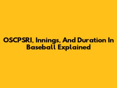 OSCPSRI, Innings, And Duration In Baseball Explained