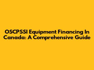 OSCPSSI Equipment Financing In Canada: A Comprehensive Guide