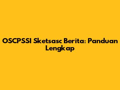 OSCPSSI Sketsasc Berita: Panduan Lengkap