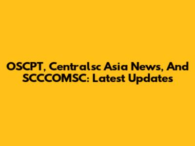 OSCPT, Centralsc Asia News, And SCCCOMSC: Latest Updates