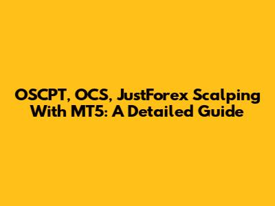 OSCPT, OCS, JustForex Scalping With MT5: A Detailed Guide