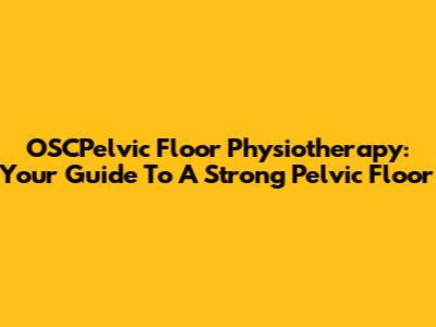 OSCPelvic Floor Physiotherapy: Your Guide To A Strong Pelvic Floor
