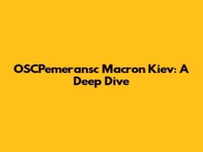 OSCPemeransc Macron Kiev: A Deep Dive
