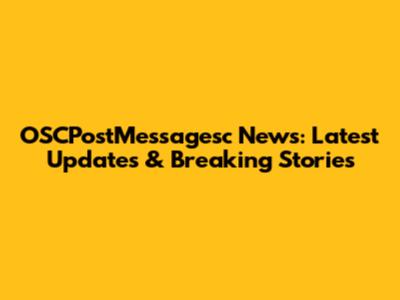 OSCPostMessagesc News: Latest Updates & Breaking Stories