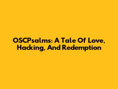 OSCPsalms: A Tale Of Love, Hacking, And Redemption