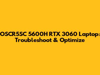 OSCR5SC 5600H RTX 3060 Laptop: Troubleshoot & Optimize