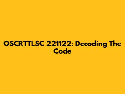 OSCRTTLSC 221122: Decoding The Code