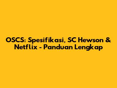 OSCS: Spesifikasi, SC Hewson & Netflix - Panduan Lengkap