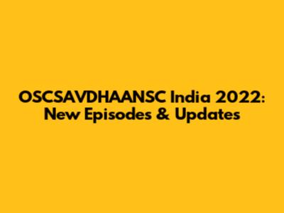 OSCSAVDHAANSC India 2022: New Episodes & Updates