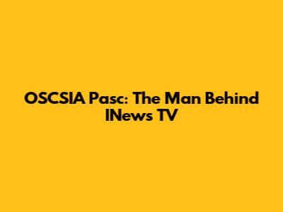 OSCSIA Pasc: The Man Behind INews TV