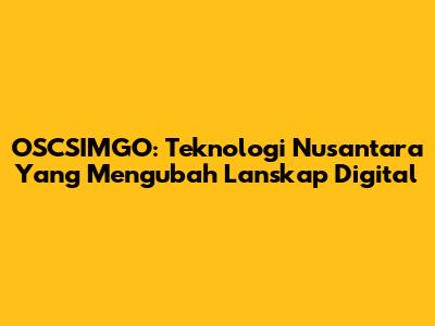OSCSIMGO: Teknologi Nusantara Yang Mengubah Lanskap Digital