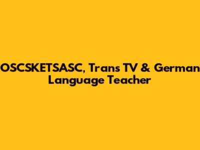 OSCSKETSASC, Trans TV & German Language Teacher