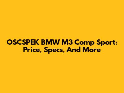 OSCSPEK BMW M3 Comp Sport: Price, Specs, And More
