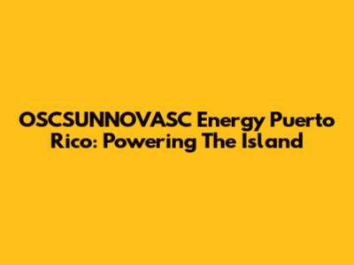 OSCSUNNOVASC Energy Puerto Rico: Powering The Island