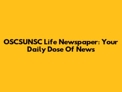 OSCSUNSC Life Newspaper: Your Daily Dose Of News