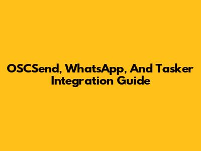 OSCSend, WhatsApp, And Tasker Integration Guide