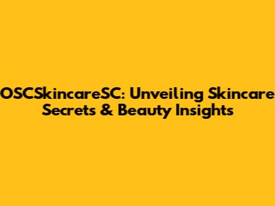 OSCSkincareSC: Unveiling Skincare Secrets & Beauty Insights