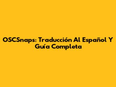 OSCSnaps: Traducción Al Español Y Guía Completa