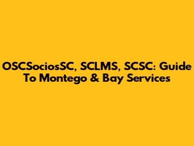 OSCSociosSC, SCLMS, SCSC: Guide To Montego & Bay Services