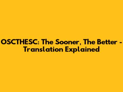OSCTHESC: The Sooner, The Better - Translation Explained