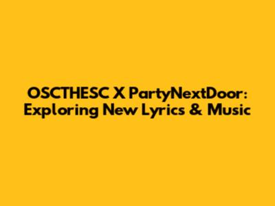 OSCTHESC X PartyNextDoor: Exploring New Lyrics & Music