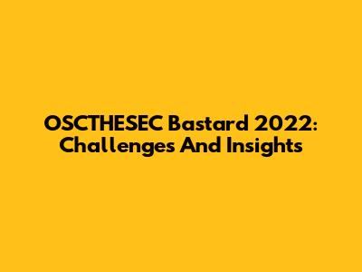 OSCTHESEC Bastard 2022: Challenges And Insights