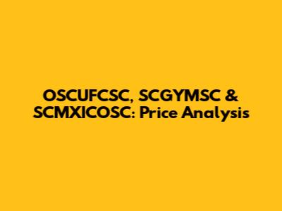 OSCUFCSC, SCGYMSC & SCMXICOSC: Price Analysis