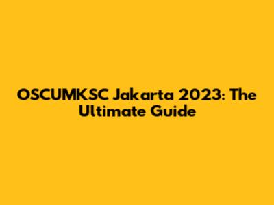 OSCUMKSC Jakarta 2023: The Ultimate Guide