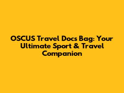 OSCUS Travel Docs Bag: Your Ultimate Sport & Travel Companion