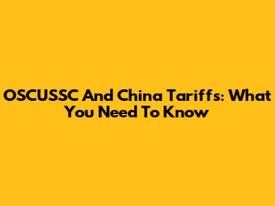 OSCUSSC And China Tariffs: What You Need To Know
