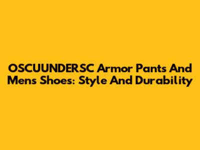 OSCUUNDERSC Armor Pants And Men's Shoes: Style And Durability
