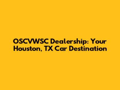 OSCVWSC Dealership: Your Houston, TX Car Destination