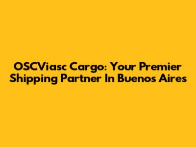 OSCViasc Cargo: Your Premier Shipping Partner In Buenos Aires