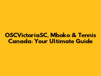 OSCVictoriaSC, Mboko & Tennis Canada: Your Ultimate Guide