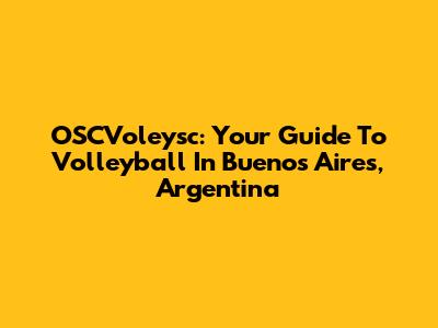 OSCVoleysc: Your Guide To Volleyball In Buenos Aires, Argentina