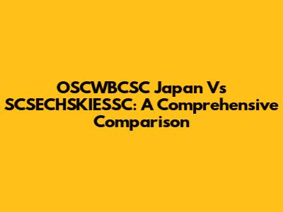 OSCWBCSC Japan Vs SCSECHSKIESSC: A Comprehensive Comparison