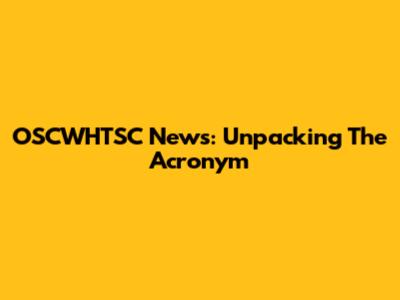 OSCWHTSC News: Unpacking The Acronym