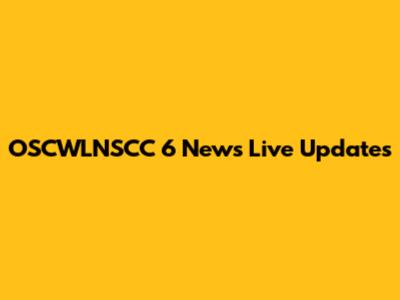 OSCWLNSCC 6 News Live Updates