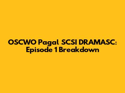 OSCWO Pagal SCSI DRAMASC: Episode 1 Breakdown