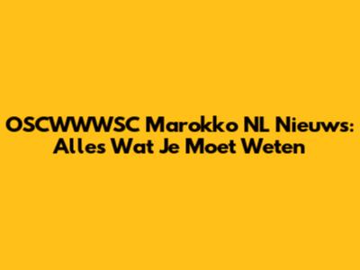 OSCWWWSC Marokko NL Nieuws: Alles Wat Je Moet Weten