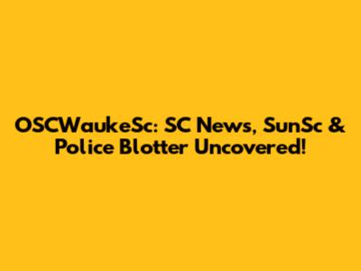 OSCWaukeSc: SC News, SunSc & Police Blotter Uncovered!