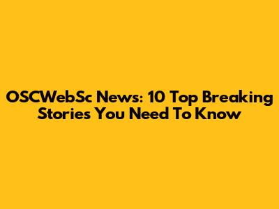 OSCWebSc News: 10 Top Breaking Stories You Need To Know