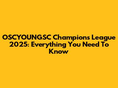 OSCYOUNGSC Champions League 2025: Everything You Need To Know