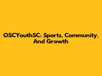 OSCYouthSC: Sports, Community, And Growth
