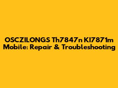 OSCZILONGS Th7847n KI7871m Mobile: Repair & Troubleshooting