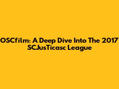 OSCfilm: A Deep Dive Into The 2017 SCJusTicasc League