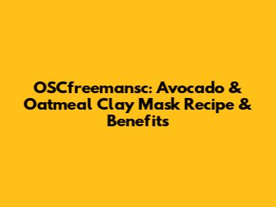 OSCfreemansc: Avocado & Oatmeal Clay Mask Recipe & Benefits
