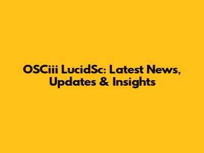 OSCiii LucidSc: Latest News, Updates & Insights